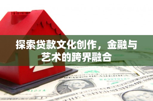 甘谷探索贷款文化创作，金融与艺术的跨界融合