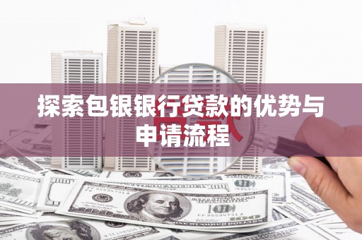 甘谷探索包银银行贷款的优势与申请流程