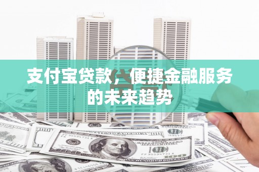 甘谷支付宝贷款，便捷金融服务的未来趋势