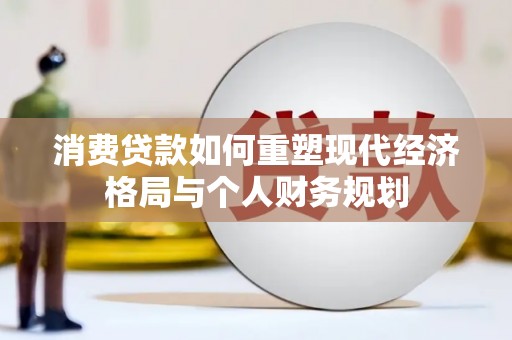 甘谷消费贷款如何重塑现代经济格局与个人财务规划