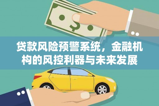 甘谷贷款风险预警系统，金融机构的风控利器与未来发展