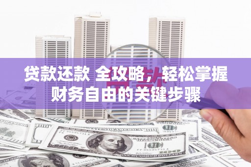 甘谷贷款还款 全攻略，轻松掌握财务自由的关键步骤