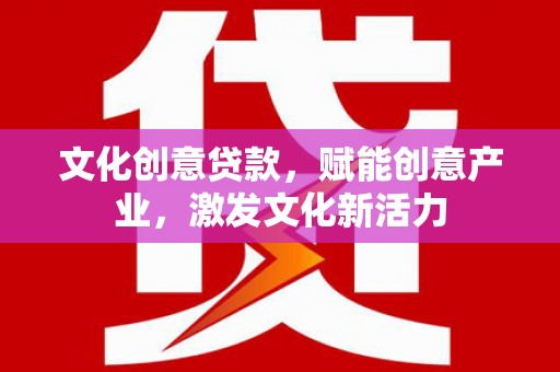 甘谷文化创意贷款，赋能创意产业，激发文化新活力