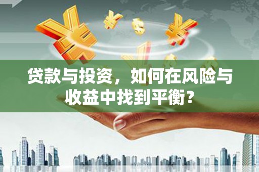 甘谷贷款与投资，如何在风险与收益中找到平衡？