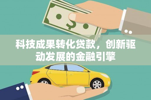 甘谷科技成果转化贷款，创新驱动发展的金融引擎