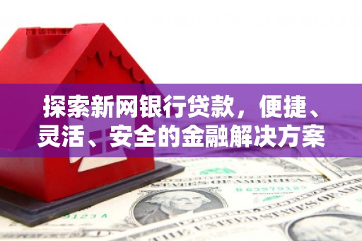 甘谷探索新网银行贷款，便捷、灵活、安全的金融解决方案