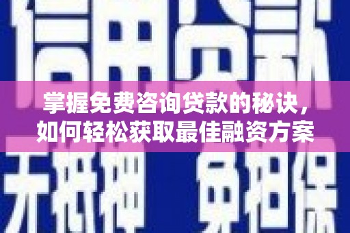 甘谷掌握免费咨询贷款的秘诀，如何轻松获取最佳融资方案