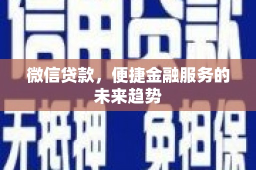 甘谷微信贷款，便捷金融服务的未来趋势