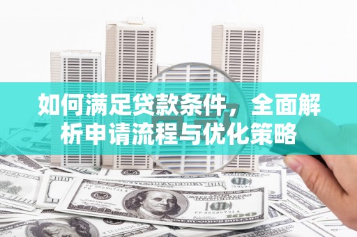 甘谷如何满足贷款条件，全面解析申请流程与优化策略
