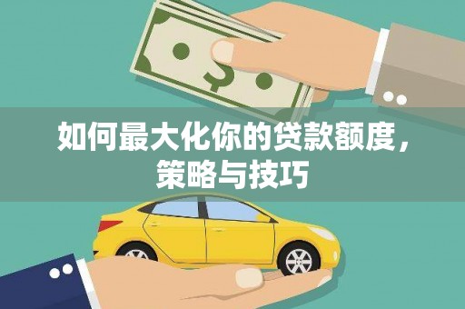 甘谷如何最大化你的贷款额度，策略与技巧