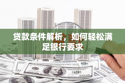 甘谷贷款条件解析，如何轻松满足银行要求