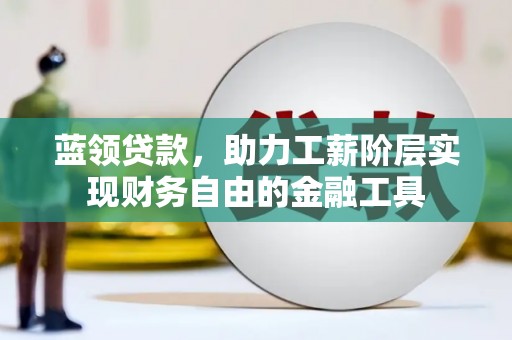 甘谷蓝领贷款，助力工薪阶层实现财务自由的金融工具