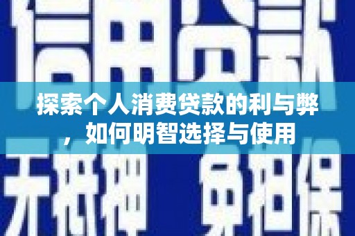 甘谷探索个人消费贷款的利与弊，如何明智选择与使用