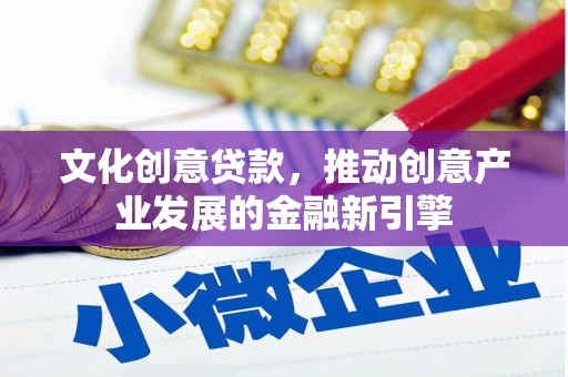 甘谷文化创意贷款，推动创意产业发展的金融新引擎