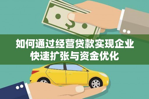 甘谷如何通过经营贷款实现企业快速扩张与资金优化
