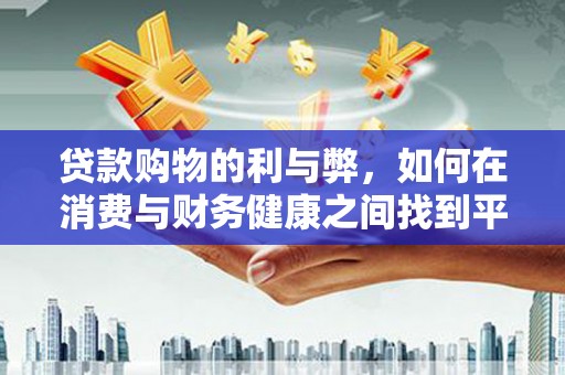 甘谷贷款购物的利与弊，如何在消费与财务健康之间找到平衡