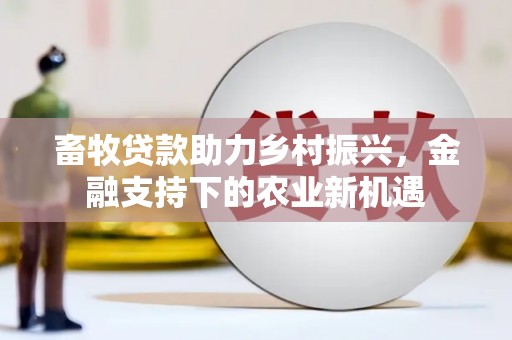 甘谷畜牧贷款助力乡村振兴，金融支持下的农业新机遇