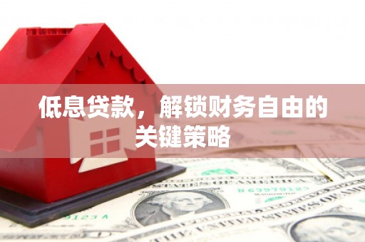 甘谷低息贷款，解锁财务自由的关键策略