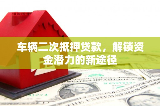 甘谷车辆二次抵押贷款，解锁资金潜力的新途径