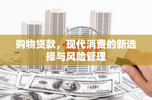 甘谷购物贷款，现代消费的新选择与风险管理