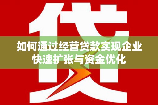 甘谷如何通过经营贷款实现企业快速扩张与资金优化