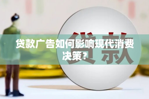 甘谷贷款广告如何影响现代消费决策？