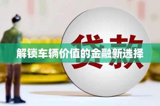 甘谷解锁车辆价值的金融新选择