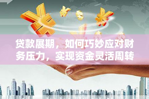 甘谷贷款展期，如何巧妙应对财务压力，实现资金灵活周转