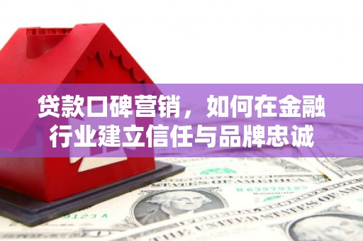 甘谷贷款口碑营销，如何在金融行业建立信任与品牌忠诚
