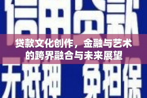 甘谷贷款文化创作，金融与艺术的跨界融合与未来展望