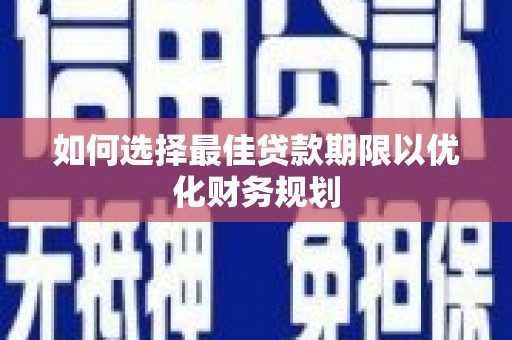 甘谷如何选择最佳贷款期限以优化财务规划