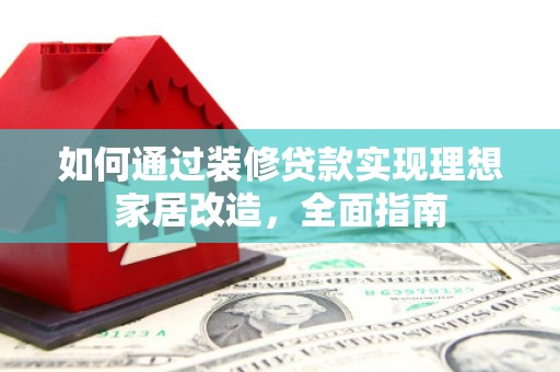 甘谷如何通过装修贷款实现理想家居改造，全面指南