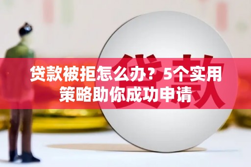 甘谷贷款被拒怎么办？5个实用策略助你成功申请
