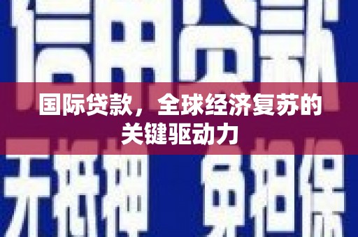 甘谷国际贷款，全球经济复苏的关键驱动力