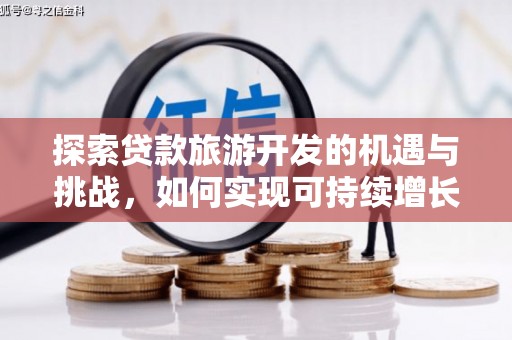 甘谷探索贷款旅游开发的机遇与挑战，如何实现可持续增长