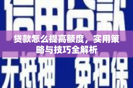 甘谷贷款怎么提高额度，实用策略与技巧全解析
