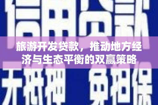 甘谷旅游开发贷款，推动地方经济与生态平衡的双赢策略