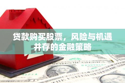 甘谷贷款购买股票，风险与机遇并存的金融策略