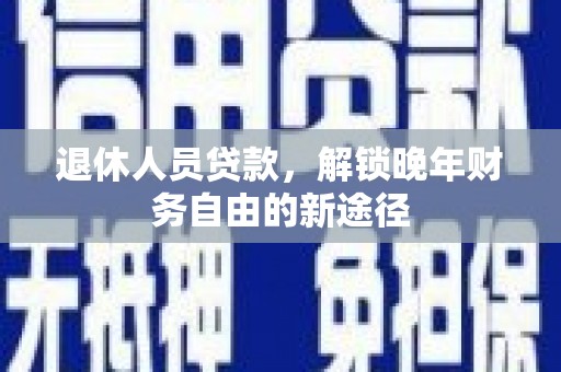 甘谷退休人员贷款，解锁晚年财务自由的新途径
