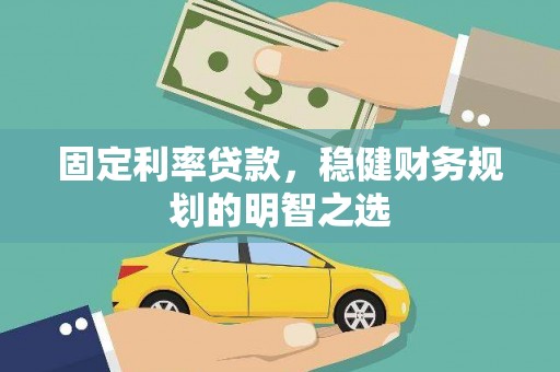 甘谷固定利率贷款，稳健财务规划的明智之选