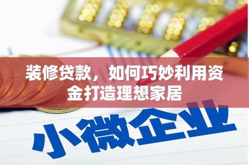 甘谷装修贷款，如何巧妙利用资金打造理想家居