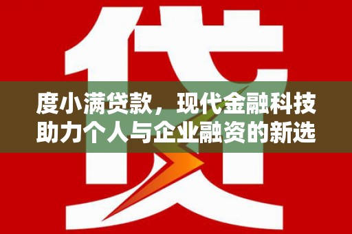 甘谷度小满贷款，现代金融科技助力个人与企业融资的新选择