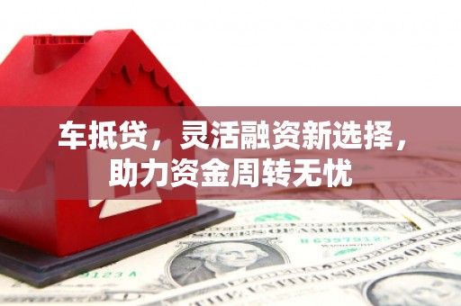 甘谷车抵贷，灵活融资新选择，助力资金周转无忧