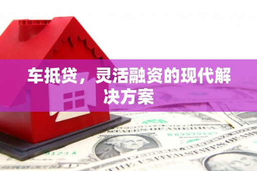 甘谷车抵贷，灵活融资的现代解决方案