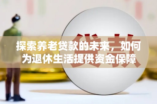 甘谷探索养老贷款的未来，如何为退休生活提供资金保障
