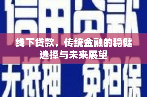 甘谷线下贷款，传统金融的稳健选择与未来展望