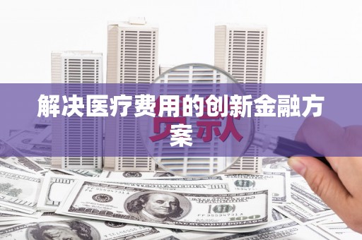 甘谷解决医疗费用的创新金融方案