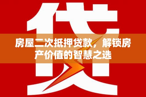 甘谷房屋二次抵押贷款，解锁房产价值的智慧之选