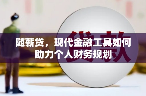 甘谷随薪贷，现代金融工具如何助力个人财务规划