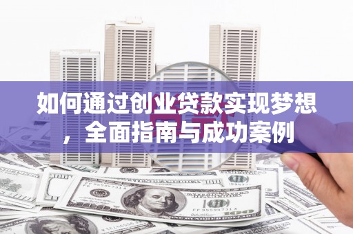 甘谷如何通过创业贷款实现梦想，全面指南与成功案例
